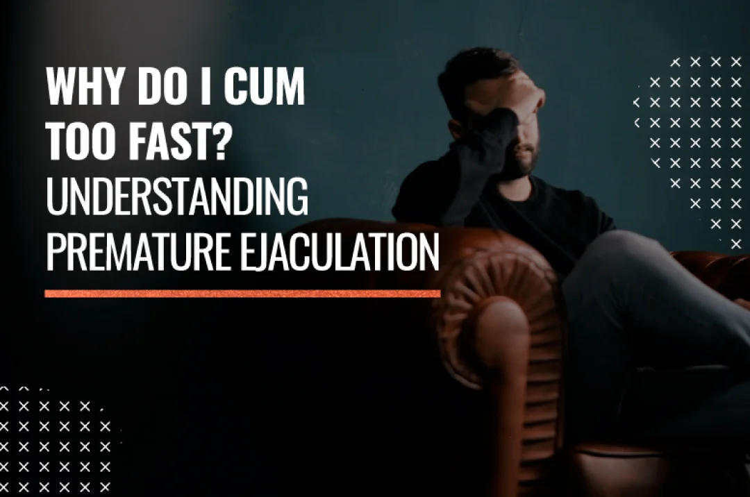 Why do i Cum too Fast? Understanding Premature Ejaculation