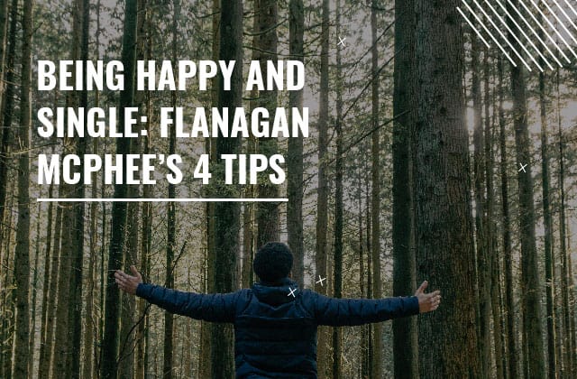 Being Happy and Single: Flanagan Mcphee's 4 tips