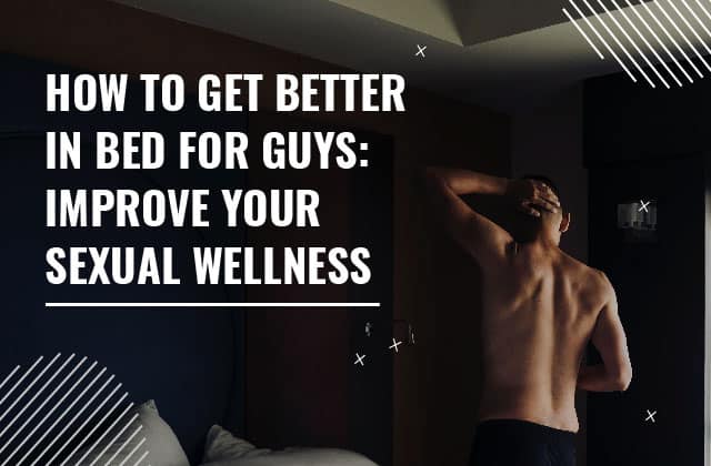 How to get Better in Bed for guys: Improve your Sexual Wellness