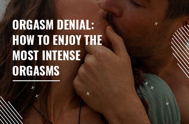 Orgasm Denial: How To Enjoy the Most Intense Orgasms