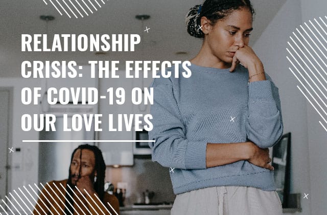 Relationship Crisis: The Effects of Covid-19 on our Love Lives