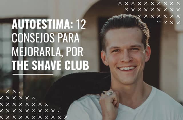 Autoestima: 12 consejos para mejorarla, por the Shave Club (el Club del Afeitado)