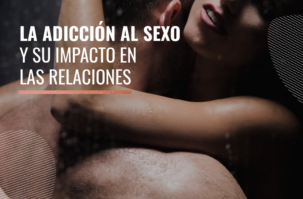 La adicción al sexo y su impacto en las relaciones