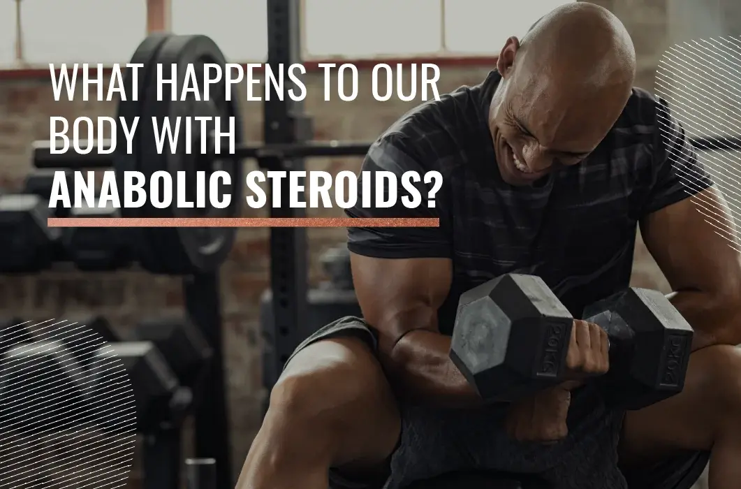 What happens to our body with anabolic steroids?